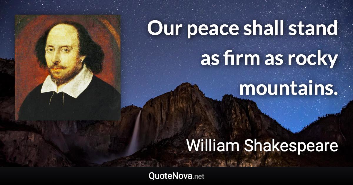 Our peace shall stand as firm as rocky mountains. - William Shakespeare quote