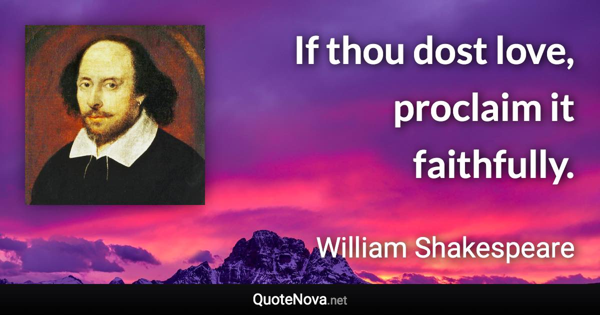 If thou dost love, proclaim it faithfully. - William Shakespeare quote