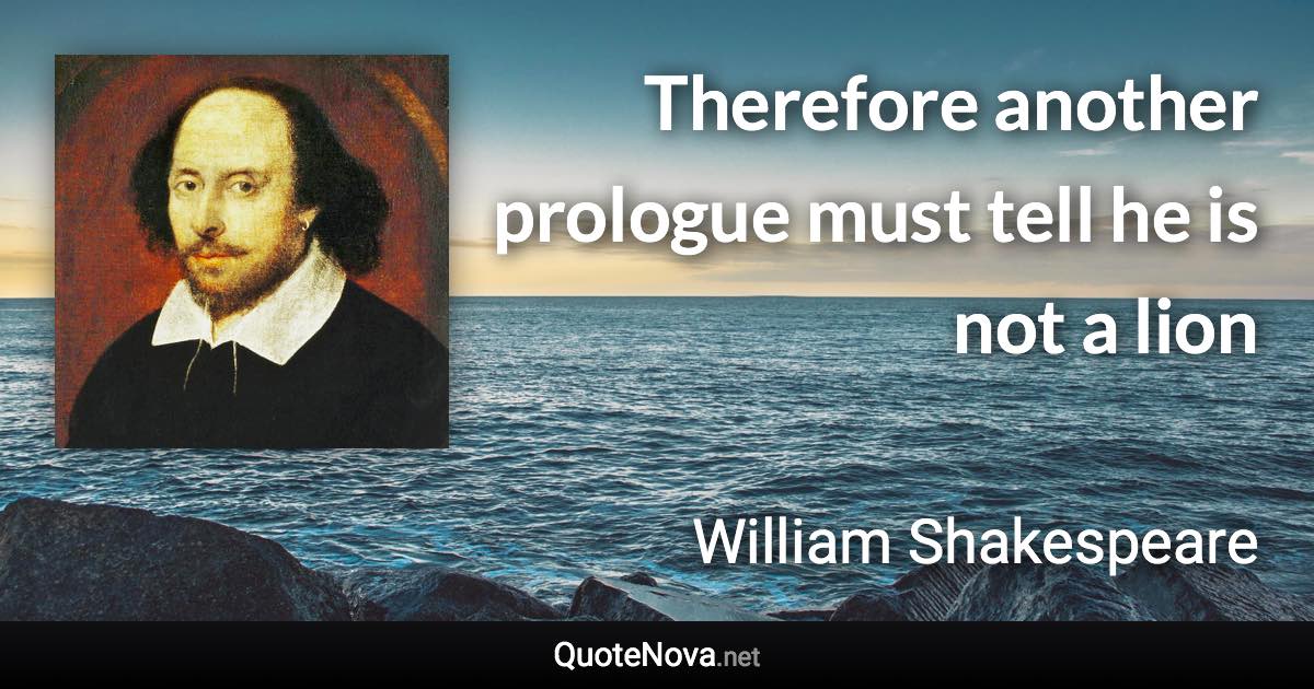 Therefore another prologue must tell he is not a lion - William Shakespeare quote
