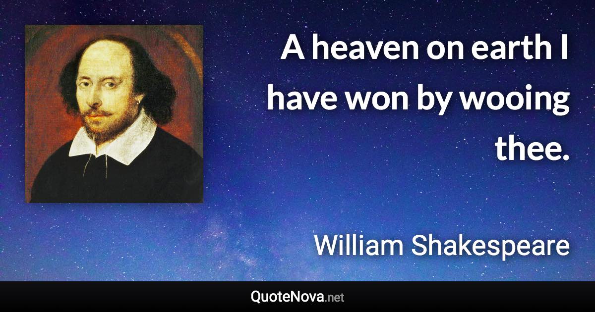 A heaven on earth I have won by wooing thee. - William Shakespeare quote