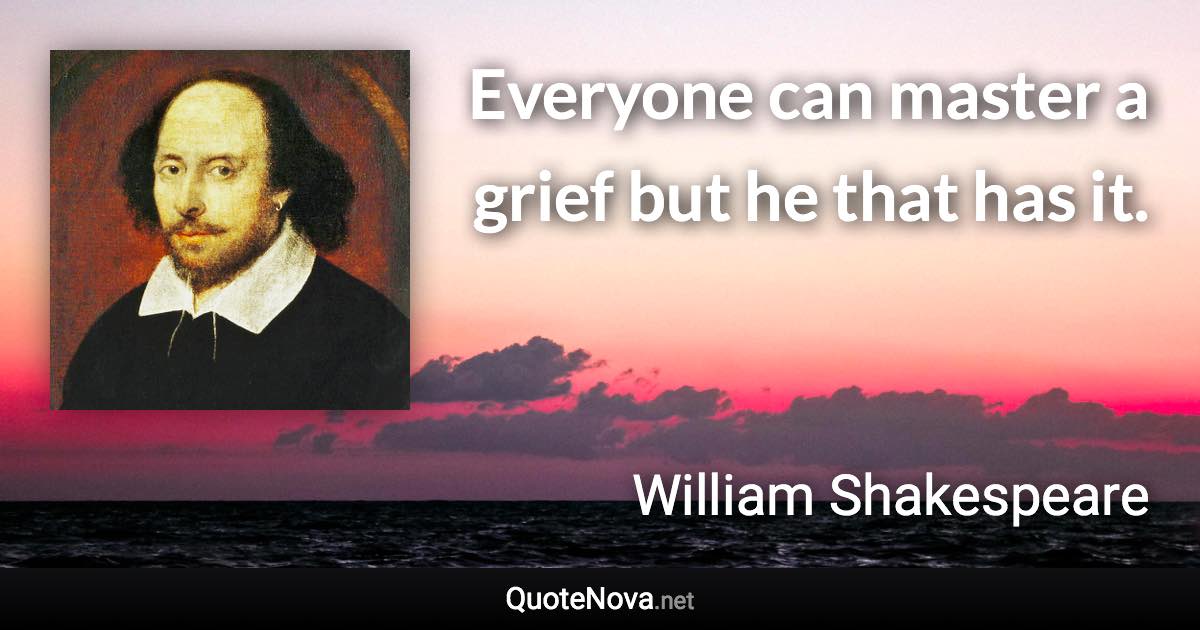 Everyone can master a grief but he that has it. - William Shakespeare quote