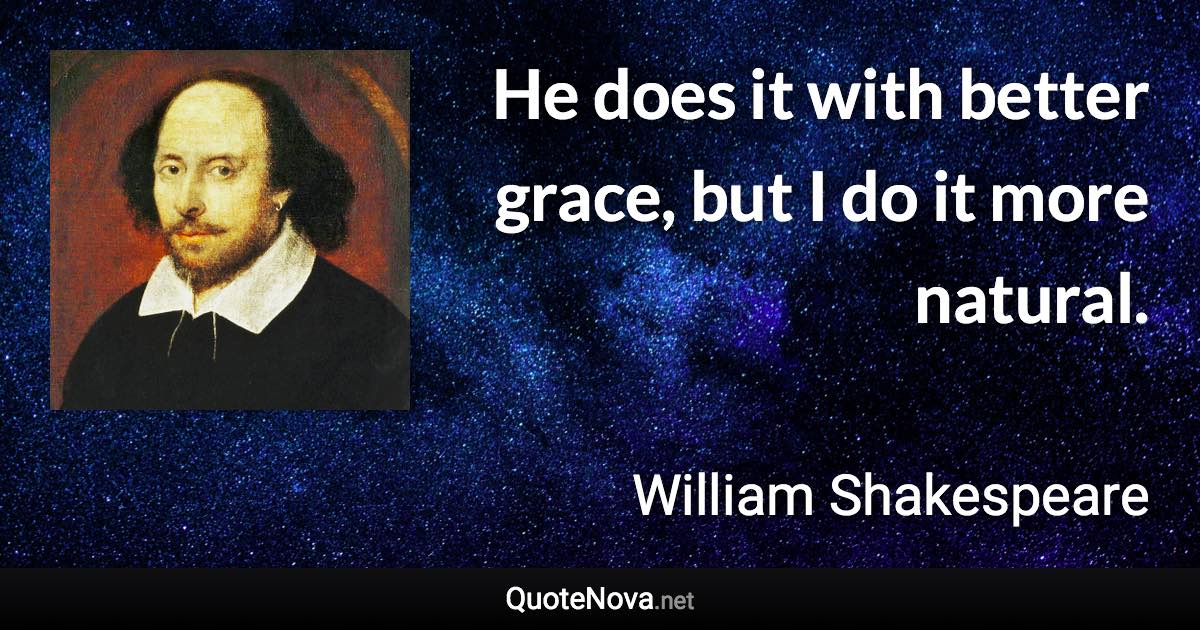 He does it with better grace, but I do it more natural. - William Shakespeare quote