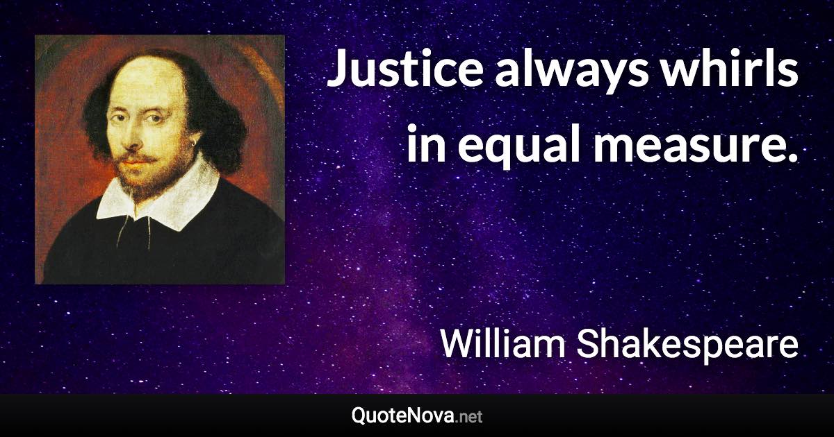 Justice always whirls in equal measure. - William Shakespeare quote