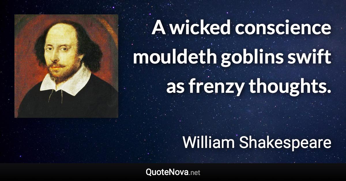 A wicked conscience mouldeth goblins swift as frenzy thoughts. - William Shakespeare quote