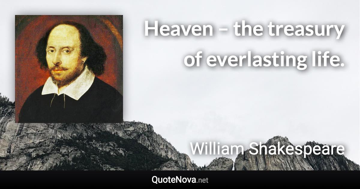 Heaven – the treasury of everlasting life. - William Shakespeare quote