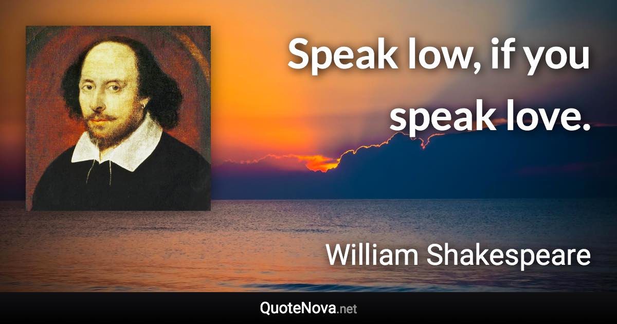 Speak low, if you speak love. - William Shakespeare quote