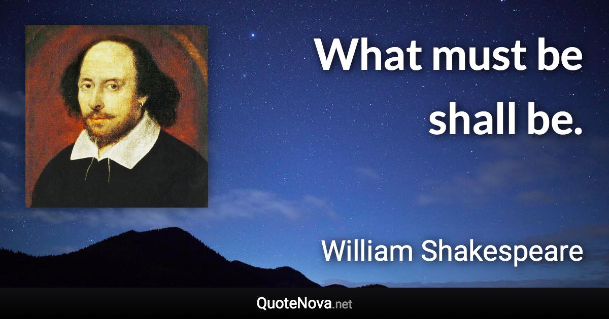 What must be shall be. - William Shakespeare quote