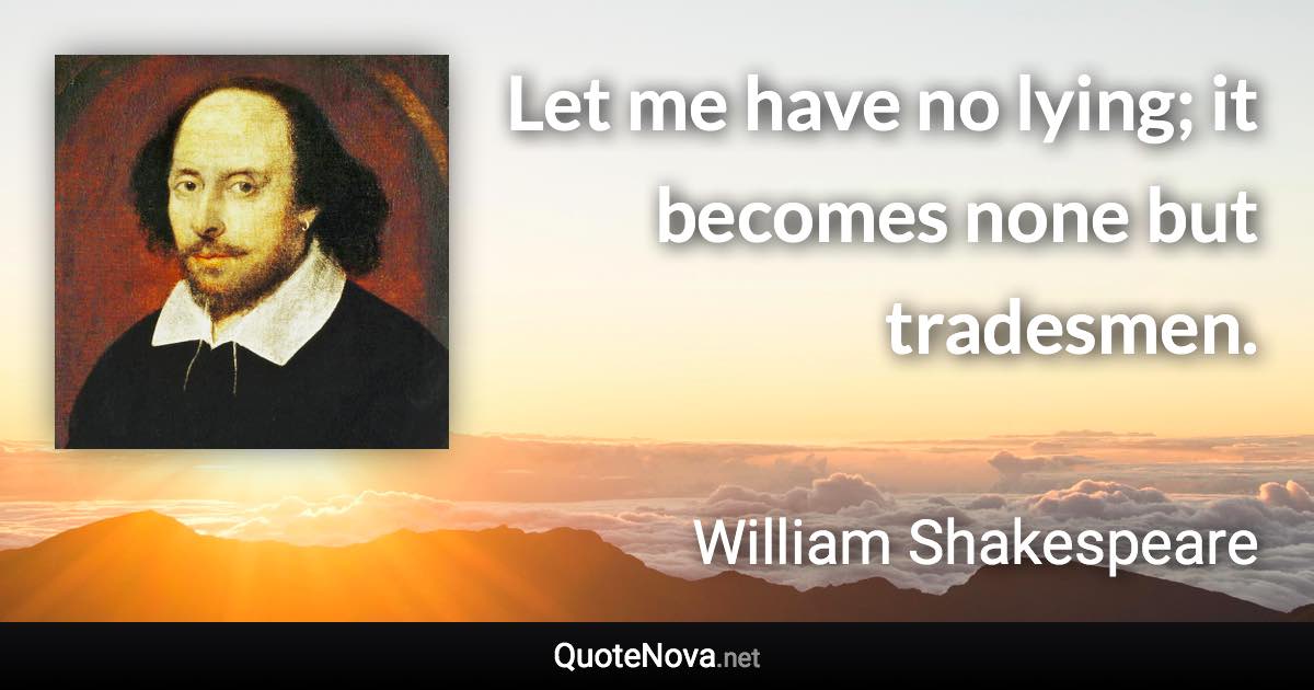 Let me have no lying; it becomes none but tradesmen. - William Shakespeare quote