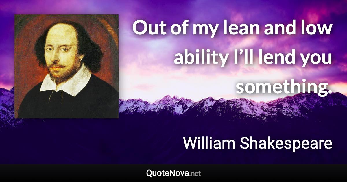 Out of my lean and low ability I’ll lend you something. - William Shakespeare quote