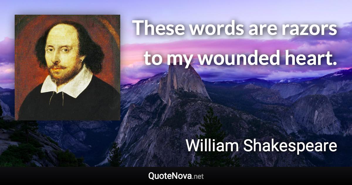 These words are razors to my wounded heart. - William Shakespeare quote