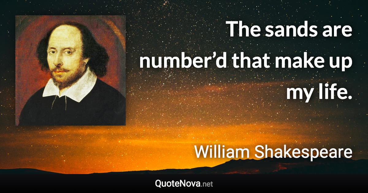 The sands are number’d that make up my life. - William Shakespeare quote