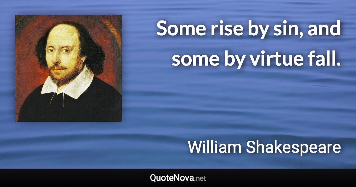 Some rise by sin, and some by virtue fall. - William Shakespeare quote