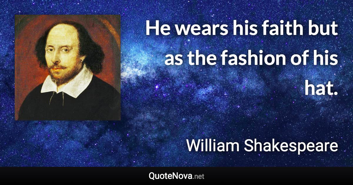 He wears his faith but as the fashion of his hat. - William Shakespeare quote