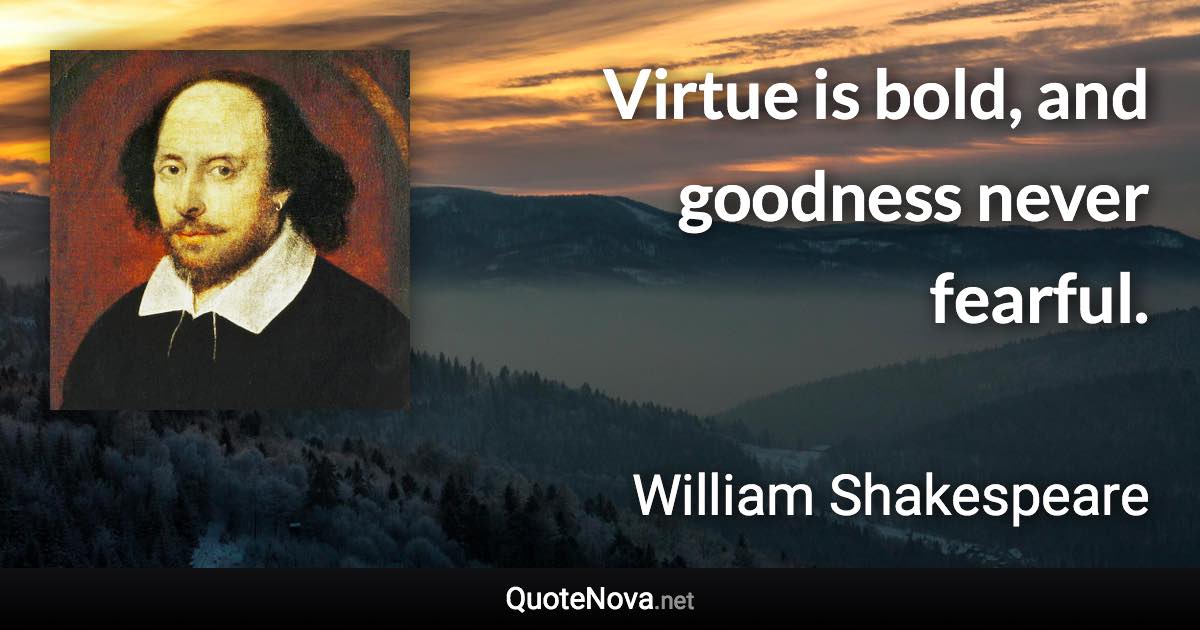 Virtue is bold, and goodness never fearful. - William Shakespeare quote