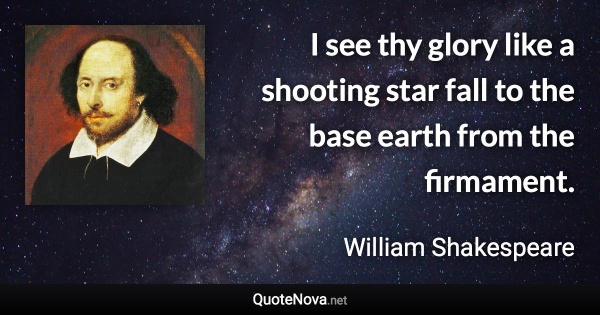 I see thy glory like a shooting star fall to the base earth from the firmament. - William Shakespeare quote