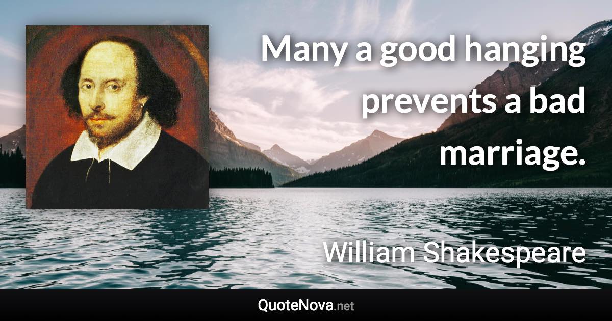 Many a good hanging prevents a bad marriage. - William Shakespeare quote