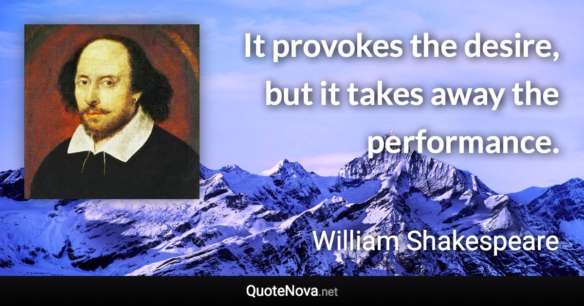 It provokes the desire, but it takes away the performance. - William Shakespeare quote