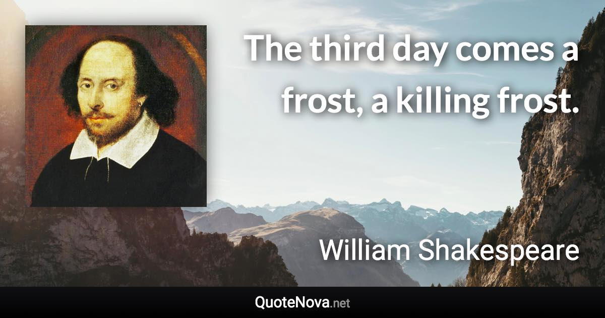 The third day comes a frost, a killing frost. - William Shakespeare quote