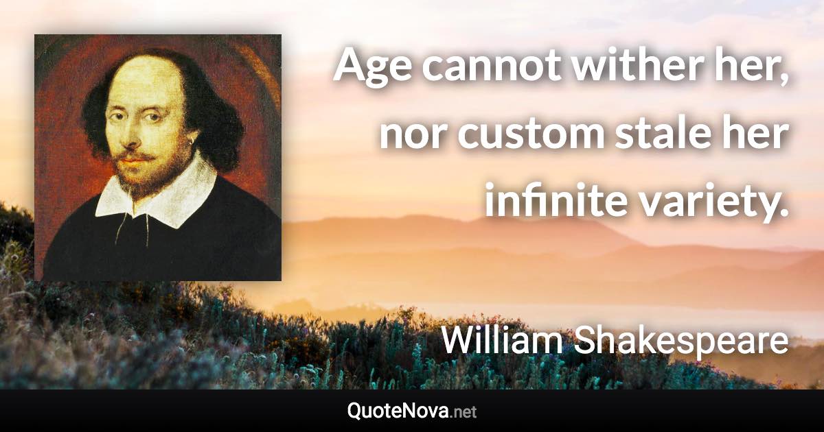 Age cannot wither her, nor custom stale her infinite variety. - William Shakespeare quote