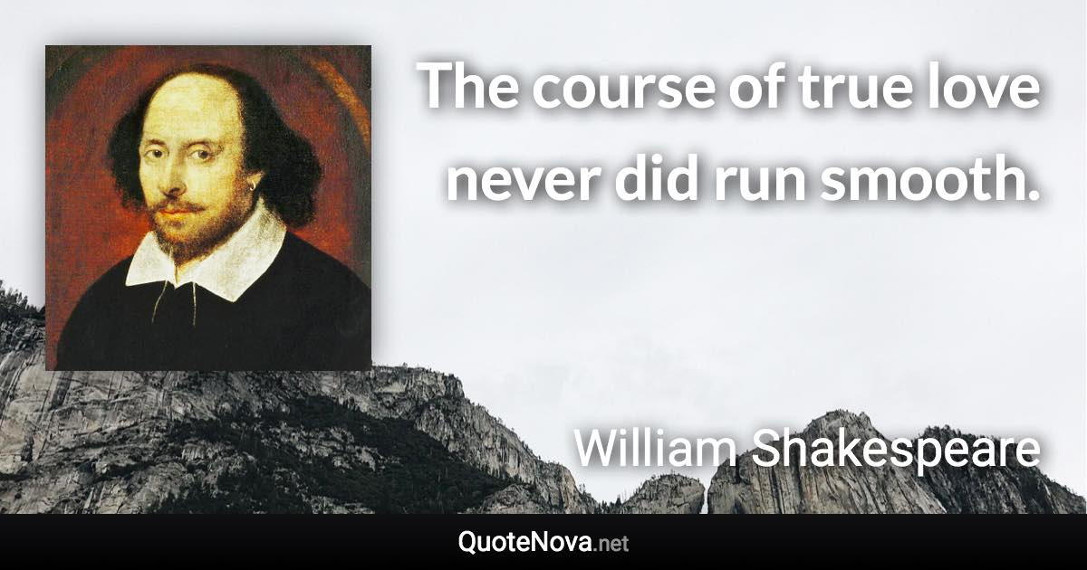 The course of true love never did run smooth. - William Shakespeare quote