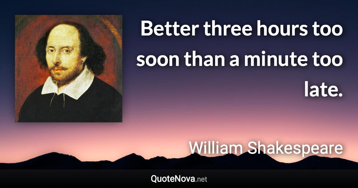 Better three hours too soon than a minute too late. - William Shakespeare quote