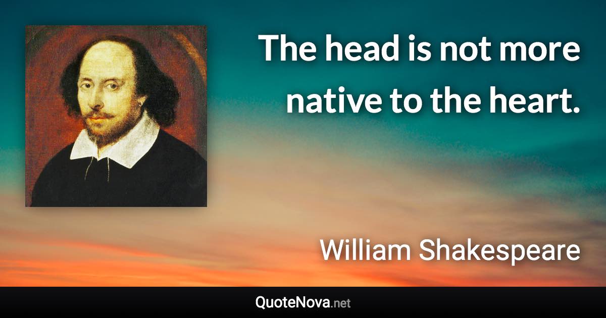 The head is not more native to the heart. - William Shakespeare quote