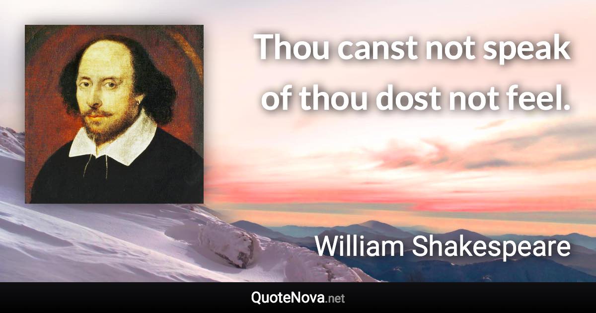 Thou canst not speak of thou dost not feel. - William Shakespeare quote