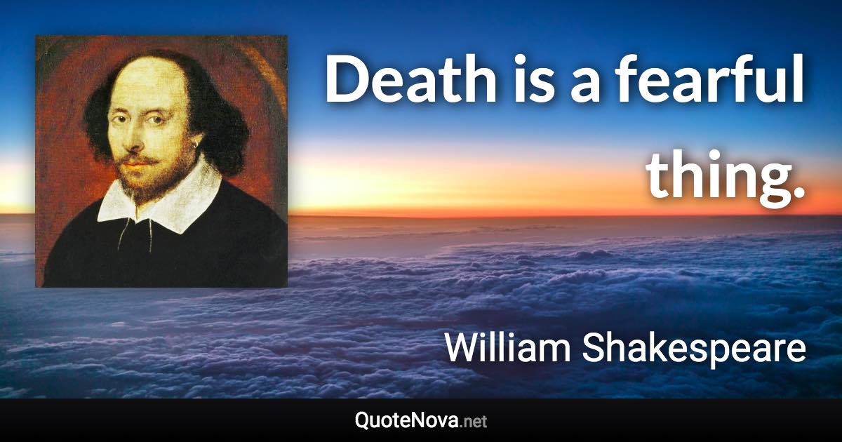 Death is a fearful thing. - William Shakespeare quote