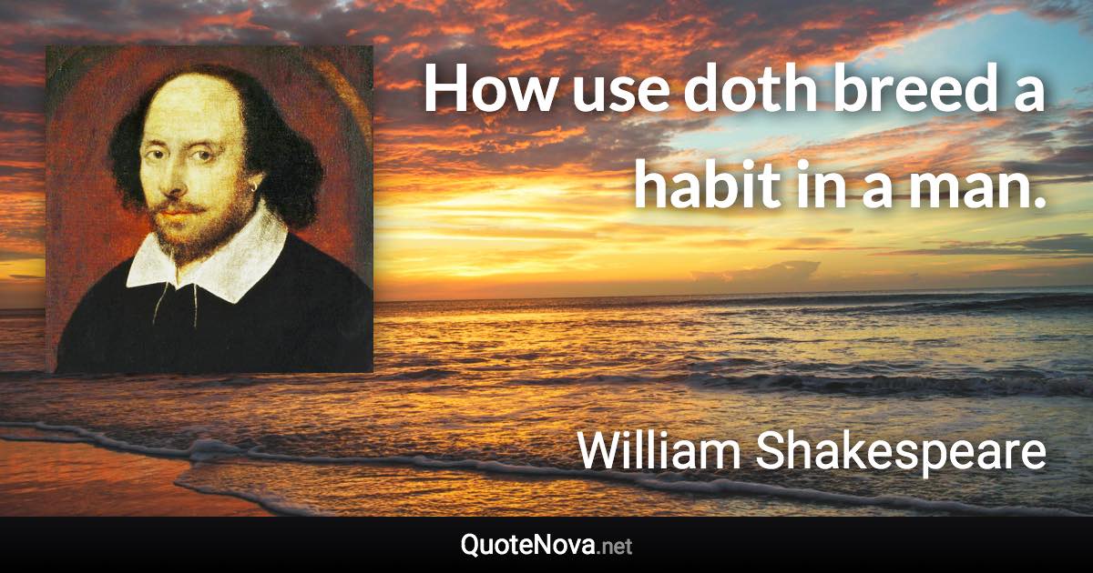 How use doth breed a habit in a man. - William Shakespeare quote