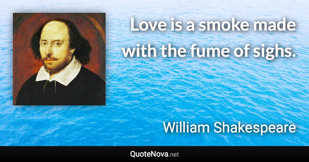 Love is a smoke made with the fume of sighs. - William Shakespeare quote