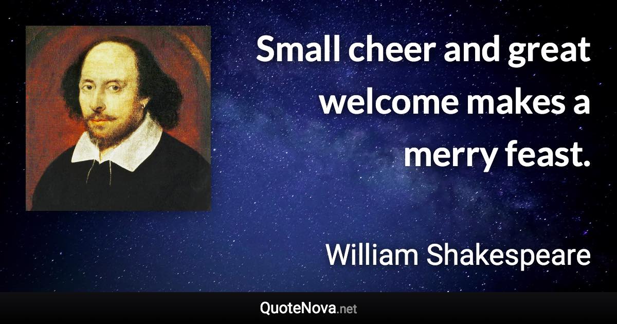 Small cheer and great welcome makes a merry feast. - William Shakespeare quote