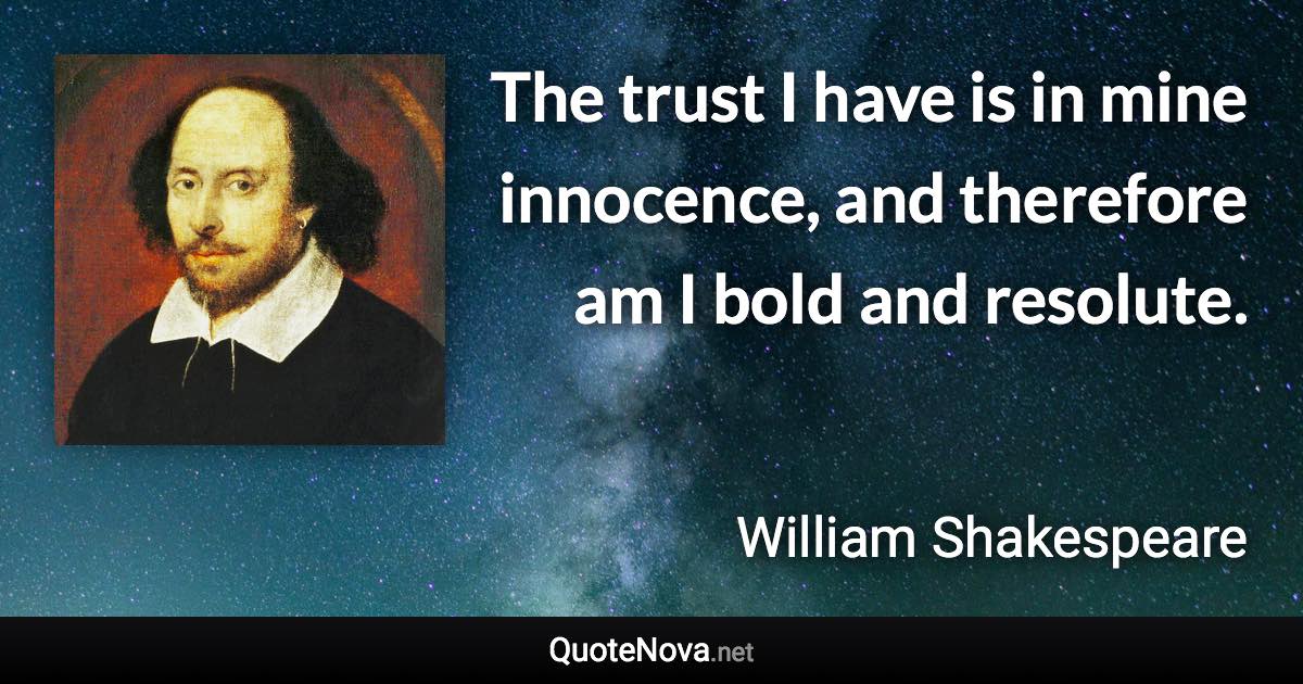 The trust I have is in mine innocence, and therefore am I bold and resolute. - William Shakespeare quote