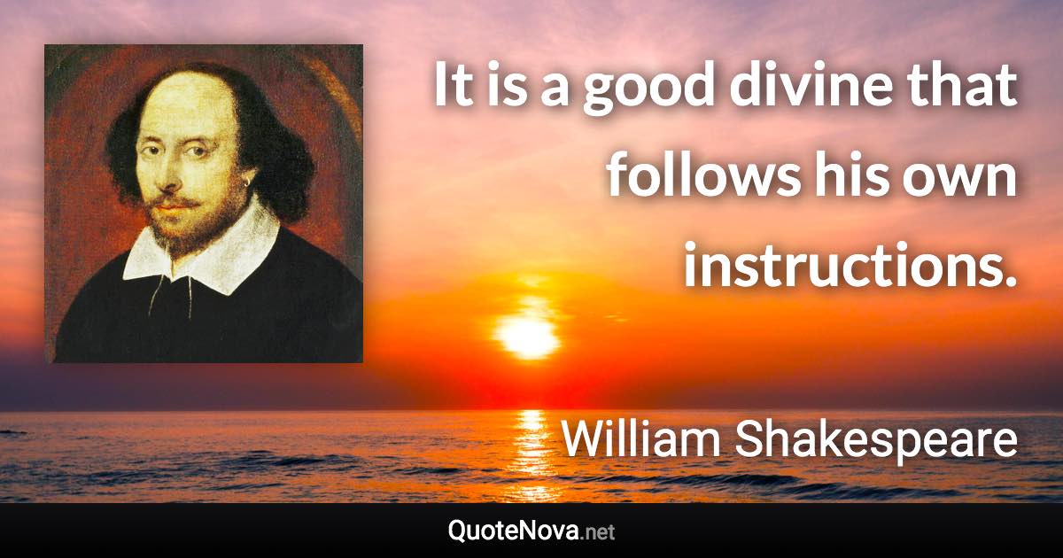 It is a good divine that follows his own instructions. - William Shakespeare quote