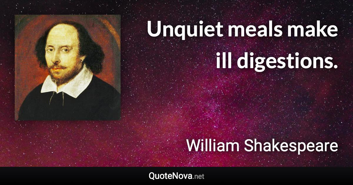 Unquiet meals make ill digestions. - William Shakespeare quote