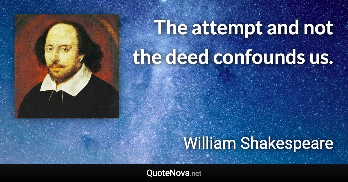 The attempt and not the deed confounds us. - William Shakespeare quote