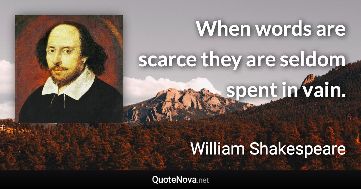 When words are scarce they are seldom spent in vain. - William Shakespeare quote