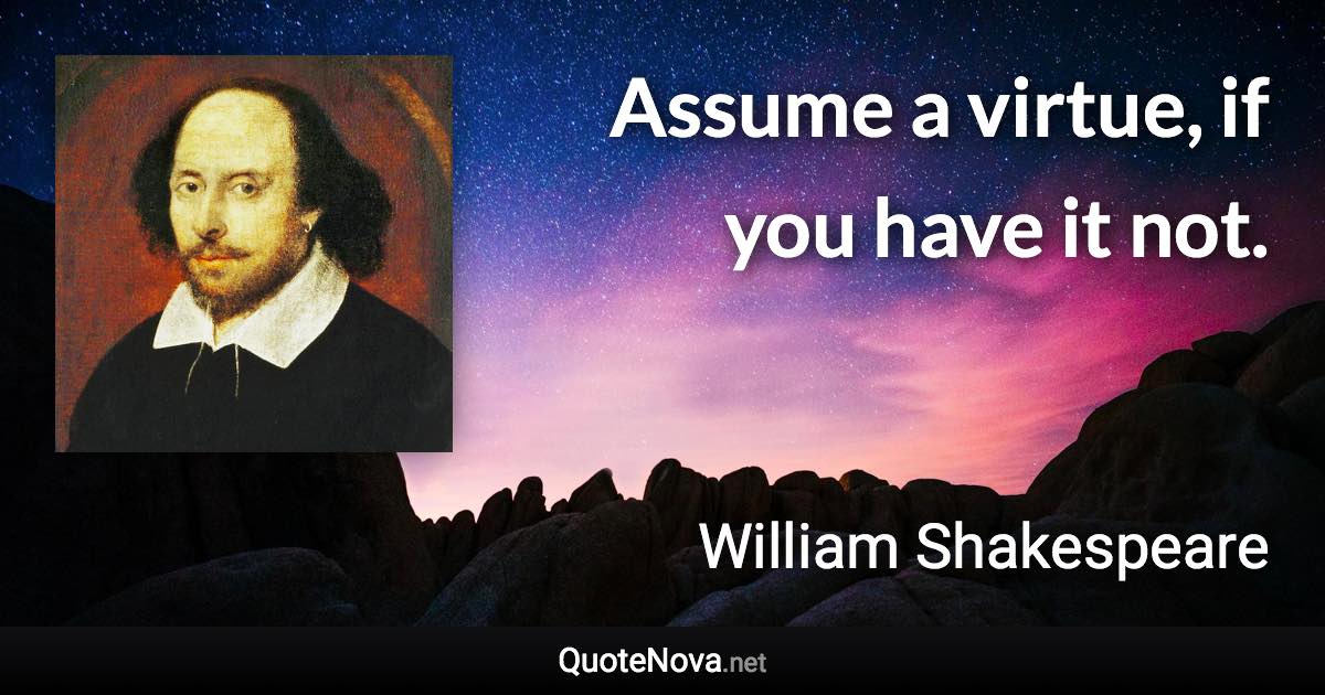 Assume a virtue, if you have it not. - William Shakespeare quote