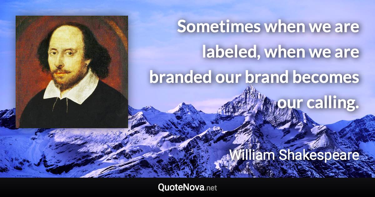 Sometimes when we are labeled, when we are branded our brand becomes our calling. - William Shakespeare quote