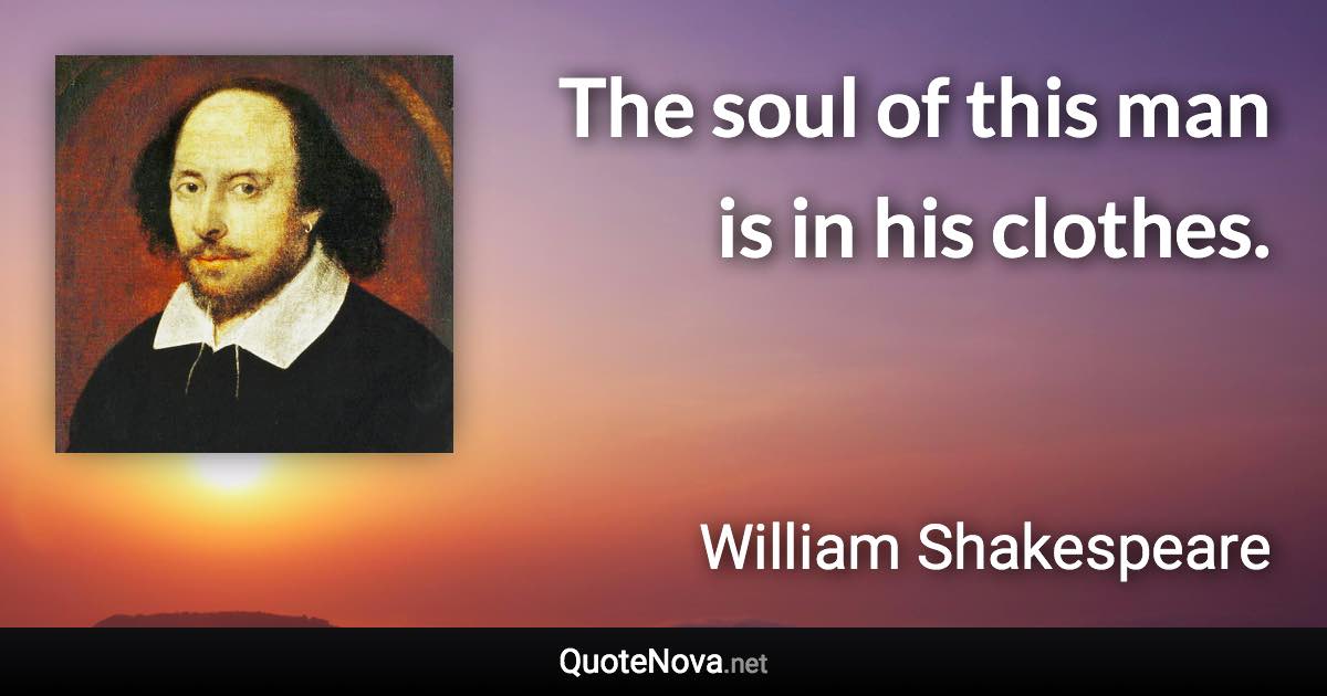 The soul of this man is in his clothes. - William Shakespeare quote