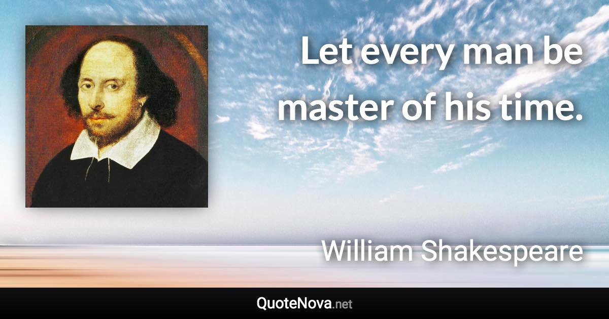 Let every man be master of his time. - William Shakespeare quote