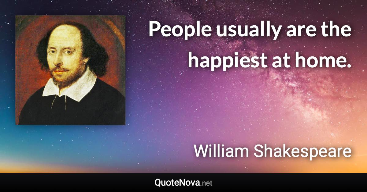 People usually are the happiest at home. - William Shakespeare quote