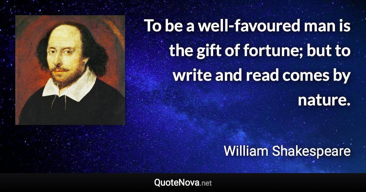 To be a well-favoured man is the gift of fortune; but to write and read comes by nature. - William Shakespeare quote