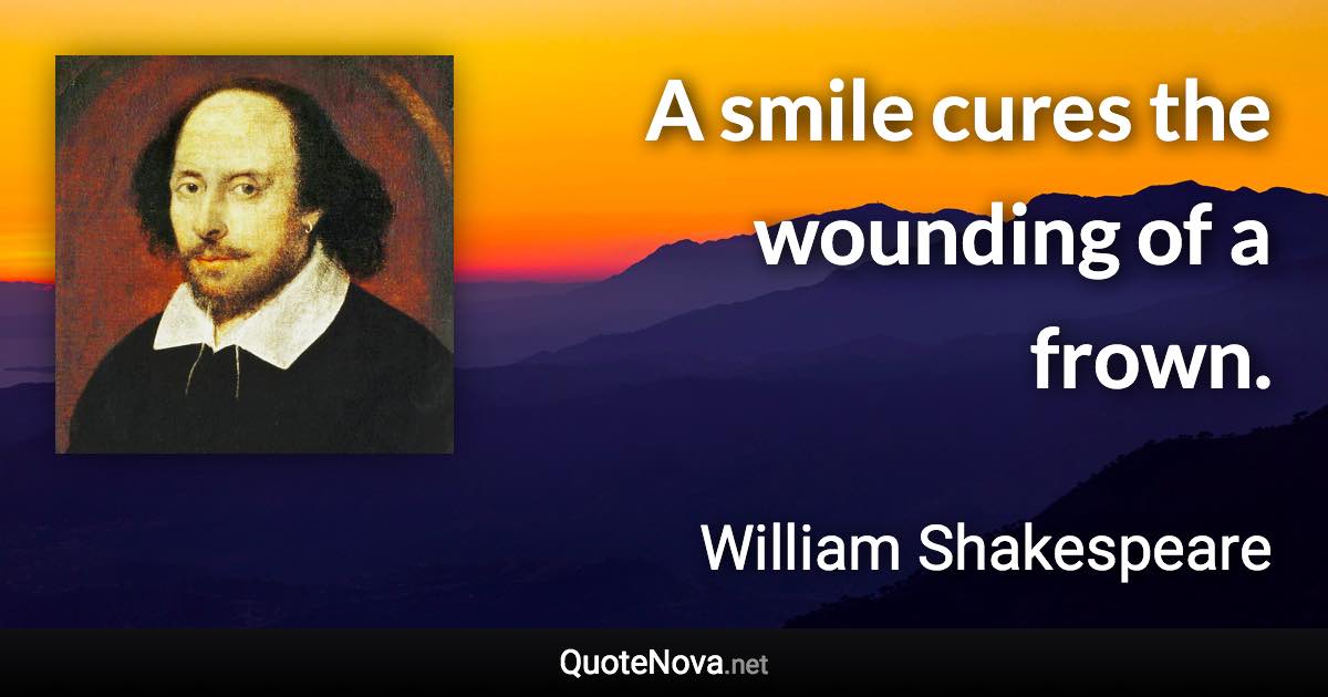 A smile cures the wounding of a frown. - William Shakespeare quote
