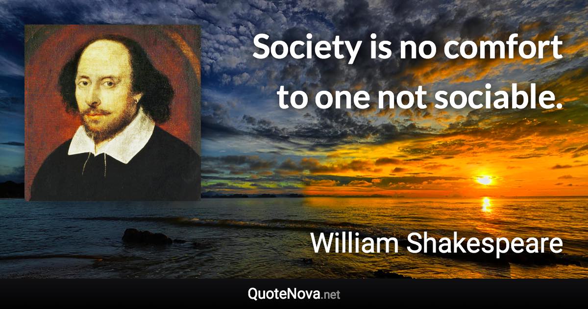 Society is no comfort to one not sociable. - William Shakespeare quote