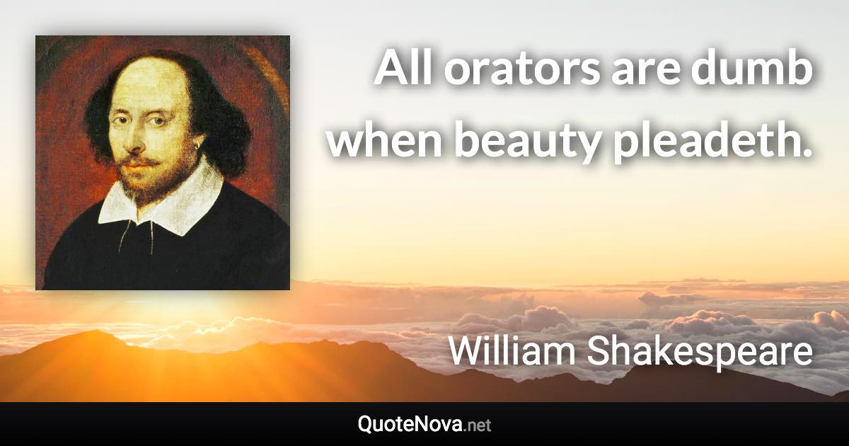 All orators are dumb when beauty pleadeth. - William Shakespeare quote