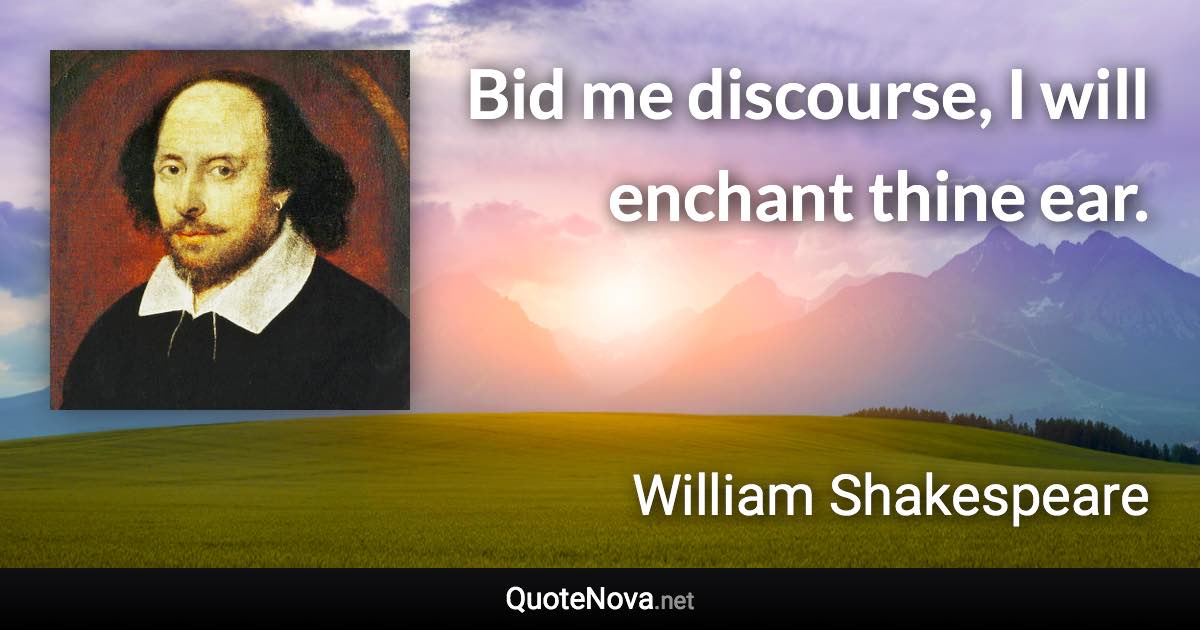 Bid me discourse, I will enchant thine ear. - William Shakespeare quote