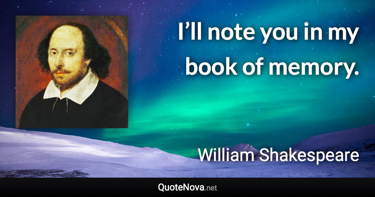 I’ll note you in my book of memory. - William Shakespeare quote