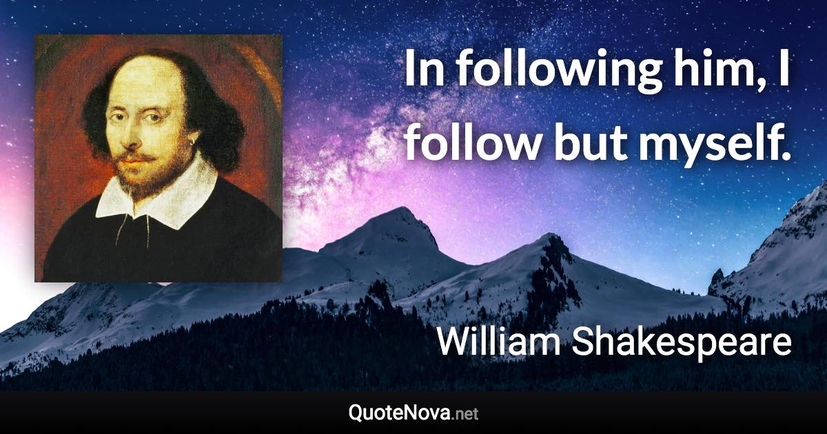 In following him, I follow but myself. - William Shakespeare quote