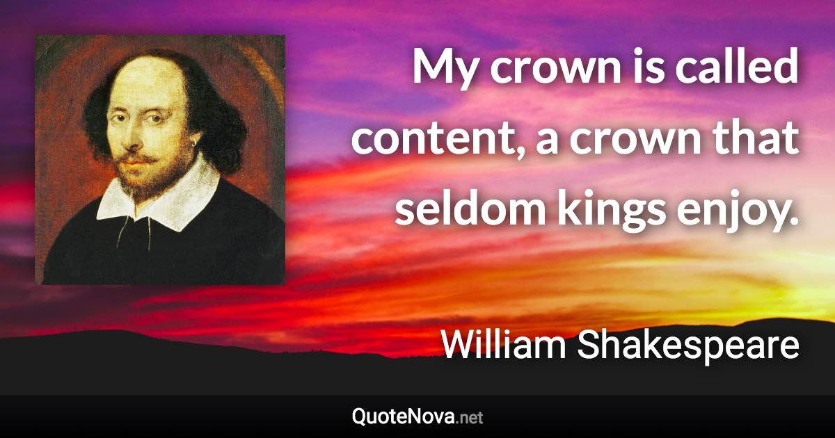 My crown is called content, a crown that seldom kings enjoy. - William Shakespeare quote