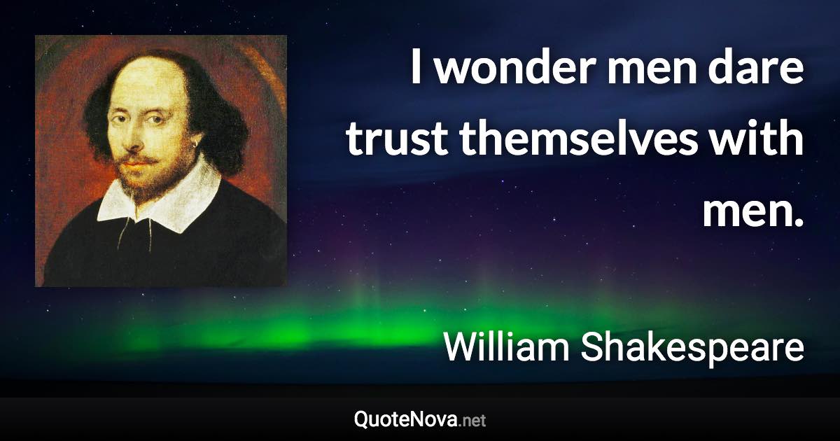 I wonder men dare trust themselves with men. - William Shakespeare quote